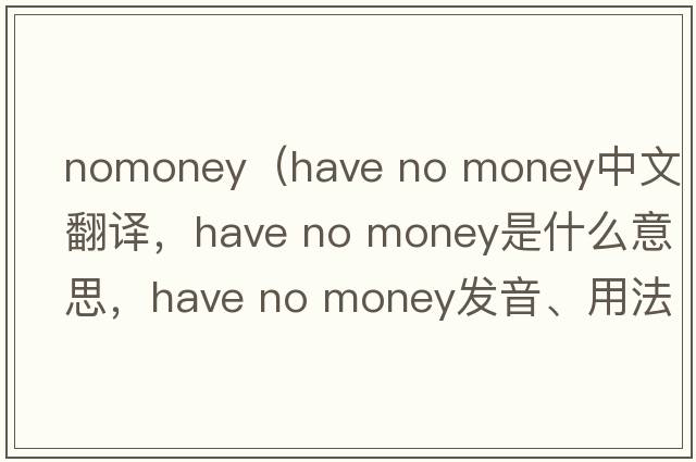 nomoney（have no money中文翻譯，have no money是什么意思，have no money發(fā)音、用法及例句）