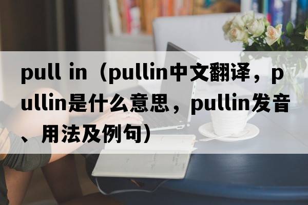 pull in（pullin中文翻譯，pullin是什么意思，pullin發(fā)音、用法及例句）