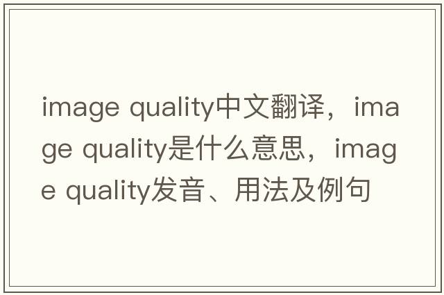 image quality中文翻譯，image quality是什么意思，image quality發(fā)音、用法及例句