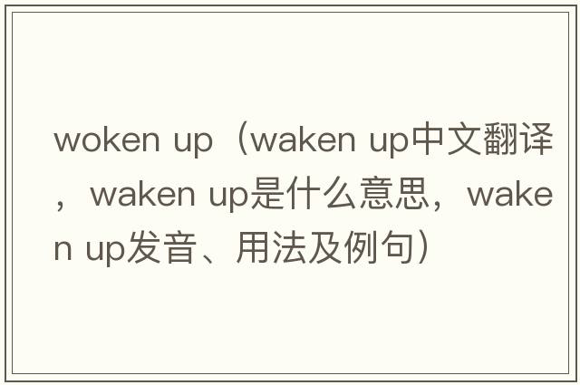 woken up（waken up中文翻譯，waken up是什么意思，waken up發(fā)音、用法及例句）