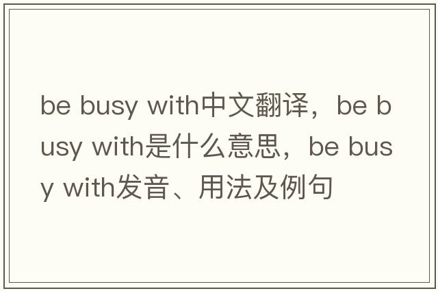 be busy with中文翻譯，be busy with是什么意思，be busy with發(fā)音、用法及例句