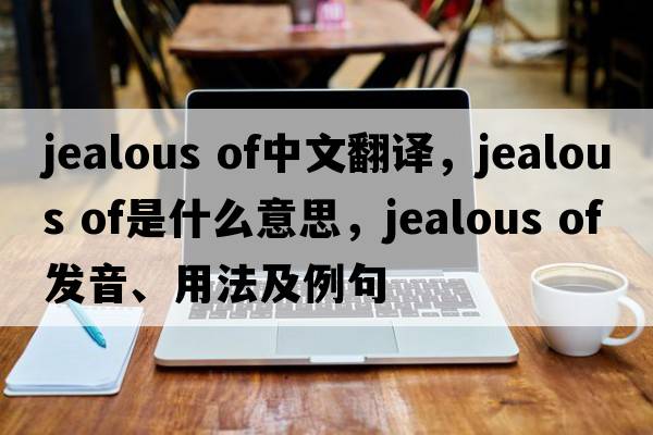 jealous of中文翻譯，jealous of是什么意思，jealous of發(fā)音、用法及例句