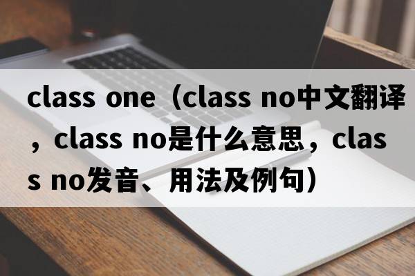 class one（class no中文翻譯，class no是什么意思，class no發(fā)音、用法及例句）
