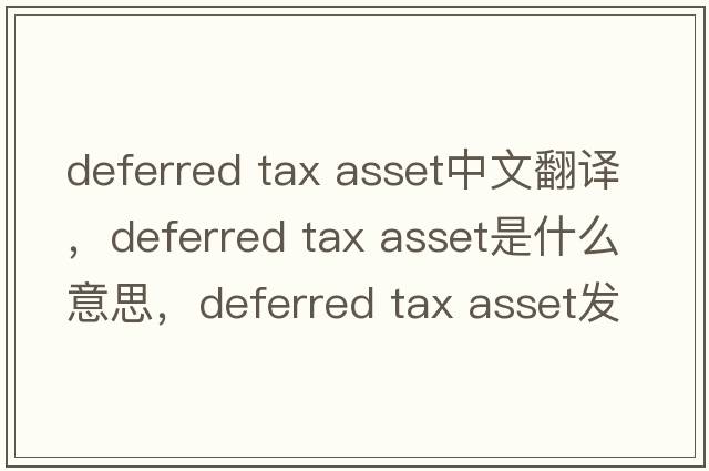 deferred tax asset中文翻譯，deferred tax asset是什么意思，deferred tax asset發(fā)音、用法及例句