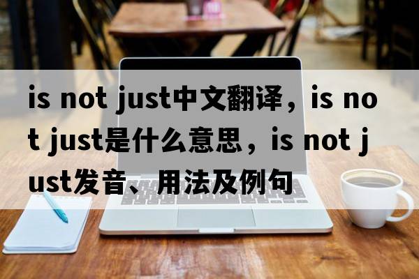 is not just中文翻譯，is not just是什么意思，is not just發(fā)音、用法及例句