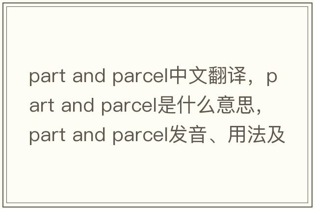part and parcel中文翻譯，part and parcel是什么意思，part and parcel發(fā)音、用法及例句