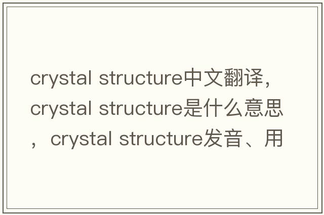 crystal structure中文翻譯，crystal structure是什么意思，crystal structure發(fā)音、用法及例句