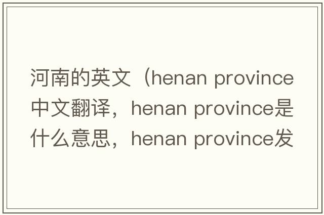 河南的英文（henan province中文翻譯，henan province是什么意思，henan province發(fā)音、用法及例句）