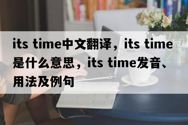 its time中文翻譯，its time是什么意思，its time發(fā)音、用法及例句