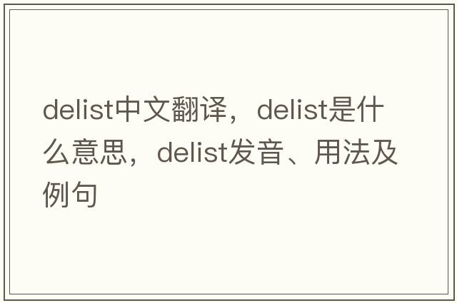 delist中文翻譯，delist是什么意思，delist發(fā)音、用法及例句
