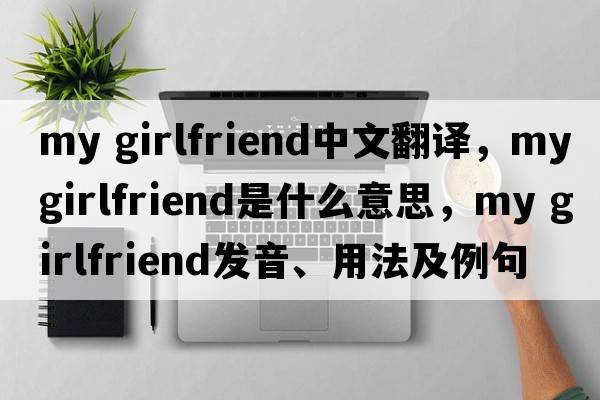 my girlfriend中文翻譯，my girlfriend是什么意思，my girlfriend發(fā)音、用法及例句