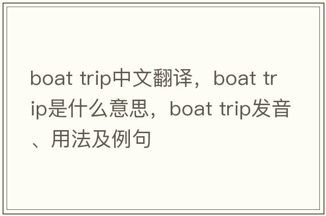 boat trip中文翻譯，boat trip是什么意思，boat trip發(fā)音、用法及例句