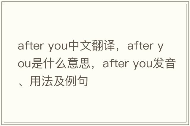 after you中文翻譯，after you是什么意思，after you發(fā)音、用法及例句