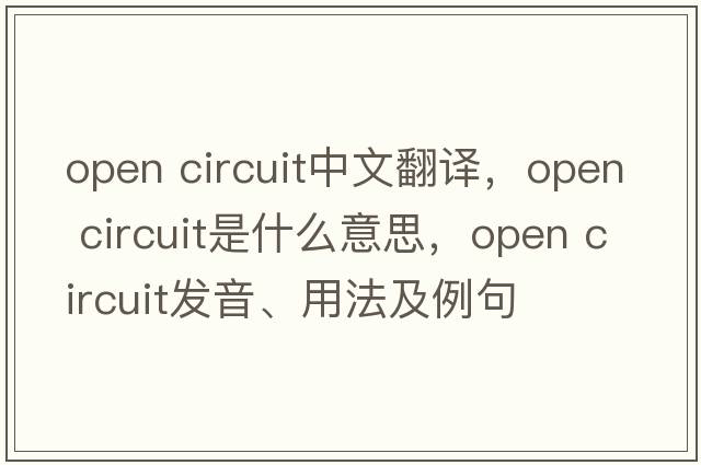 open circuit中文翻譯，open circuit是什么意思，open circuit發(fā)音、用法及例句