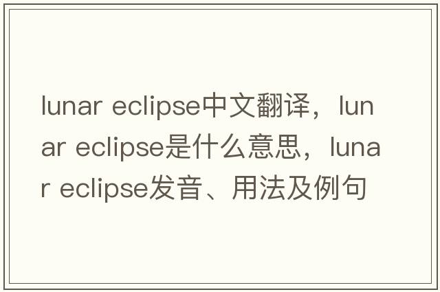 lunar eclipse中文翻譯，lunar eclipse是什么意思，lunar eclipse發(fā)音、用法及例句