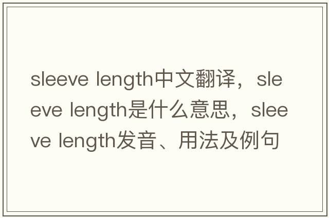 sleeve length中文翻譯，sleeve length是什么意思，sleeve length發(fā)音、用法及例句