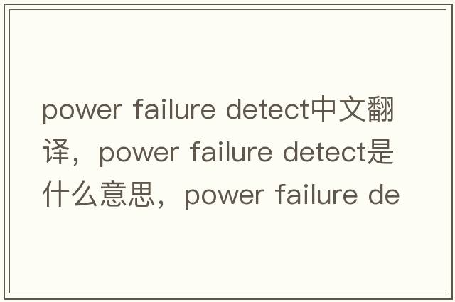 power failure detect中文翻譯，power failure detect是什么意思，power failure detect發(fā)音、用法及例句