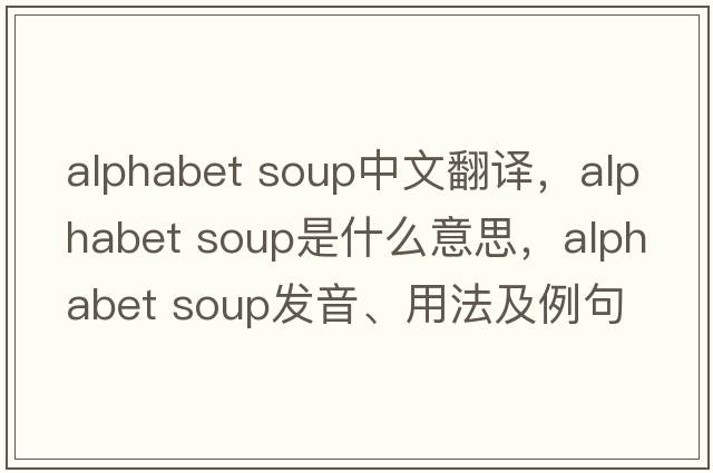 alphabet soup中文翻譯，alphabet soup是什么意思，alphabet soup發(fā)音、用法及例句