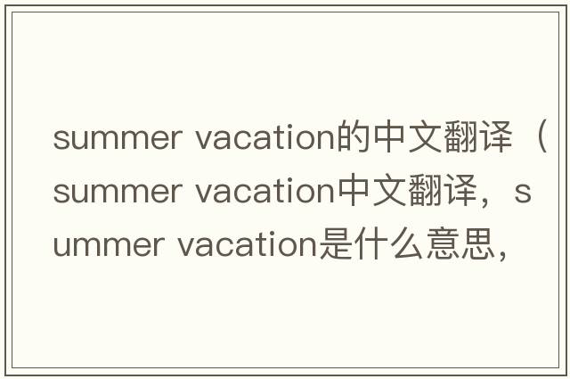 summer vacation的中文翻譯（summer vacation中文翻譯，summer vacation是什么意思，summer vacation發(fā)音、用法及例句）