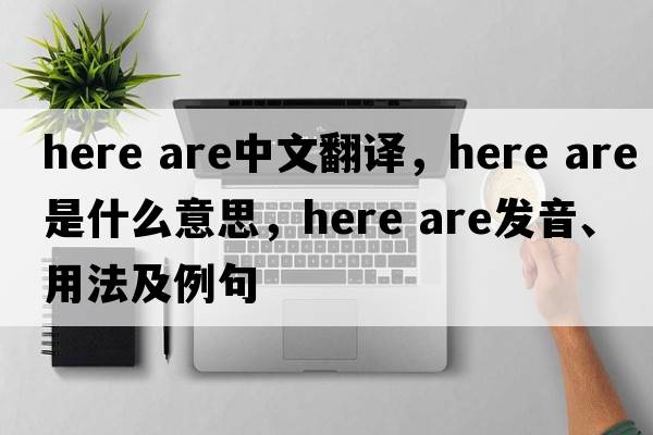 here are中文翻譯，here are是什么意思，here are發(fā)音、用法及例句