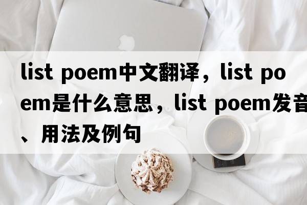 list poem中文翻譯，list poem是什么意思，list poem發(fā)音、用法及例句
