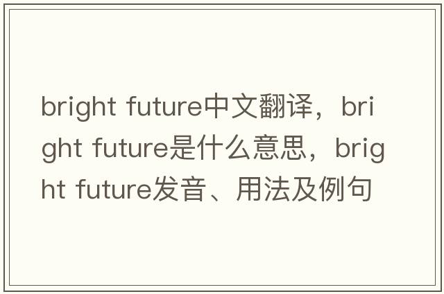 bright future中文翻譯，bright future是什么意思，bright future發(fā)音、用法及例句
