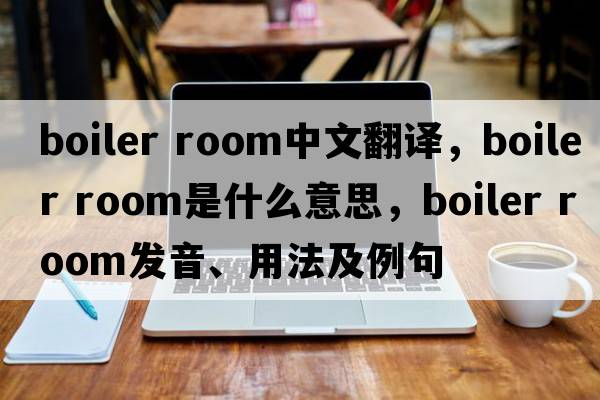 boiler room中文翻譯，boiler room是什么意思，boiler room發(fā)音、用法及例句