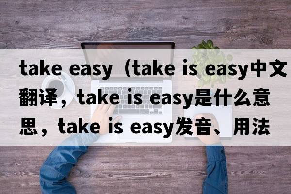 take easy（take is easy中文翻譯，take is easy是什么意思，take is easy發(fā)音、用法及例句）