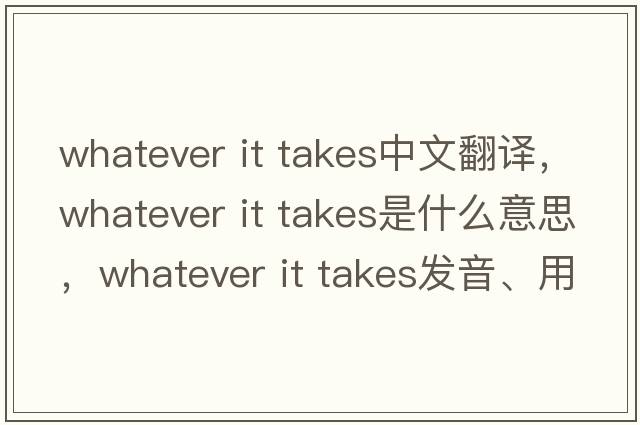 whatever it takes中文翻譯，whatever it takes是什么意思，whatever it takes發(fā)音、用法及例句