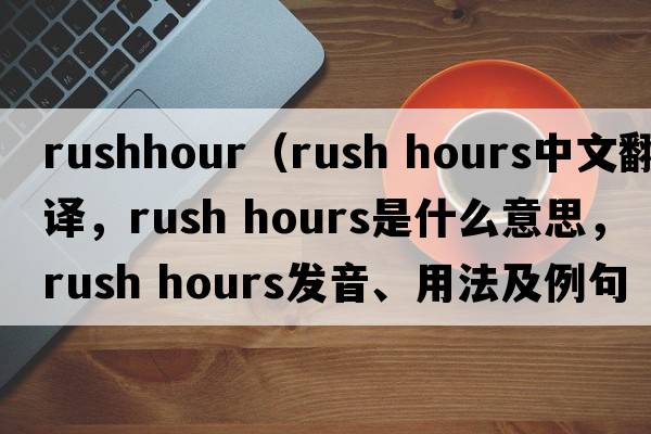 rushhour（rush hours中文翻譯，rush hours是什么意思，rush hours發(fā)音、用法及例句）