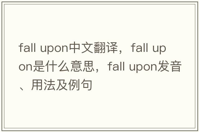 fall upon中文翻譯，fall upon是什么意思，fall upon發(fā)音、用法及例句
