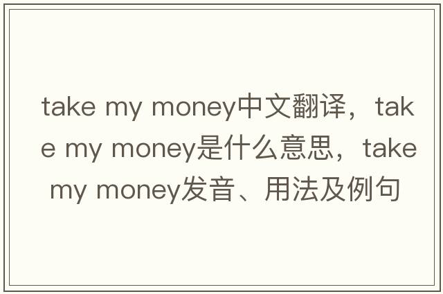 take my money中文翻譯，take my money是什么意思，take my money發(fā)音、用法及例句