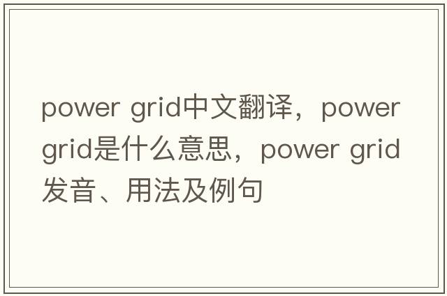 power grid中文翻譯，power grid是什么意思，power grid發(fā)音、用法及例句