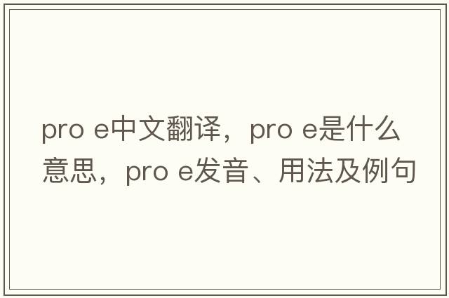 pro e中文翻譯，pro e是什么意思，pro e發(fā)音、用法及例句