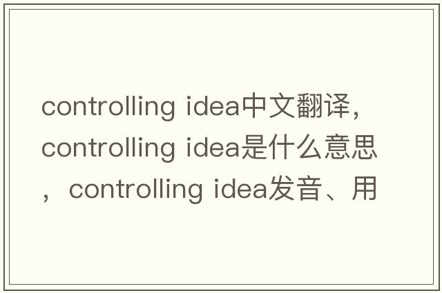 controlling idea中文翻譯，controlling idea是什么意思，controlling idea發(fā)音、用法及例句