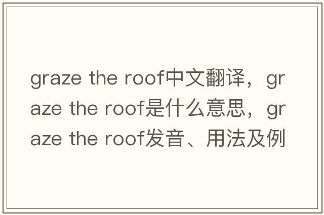 graze the roof中文翻譯，graze the roof是什么意思，graze the roof發(fā)音、用法及例句