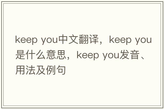keep you中文翻譯，keep you是什么意思，keep you發(fā)音、用法及例句