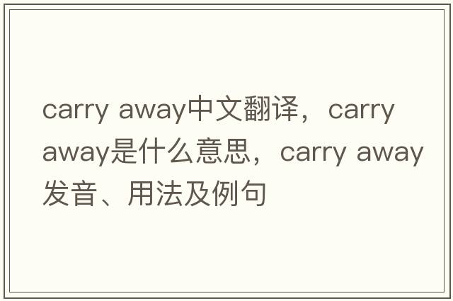 carry away中文翻譯，carry away是什么意思，carry away發(fā)音、用法及例句