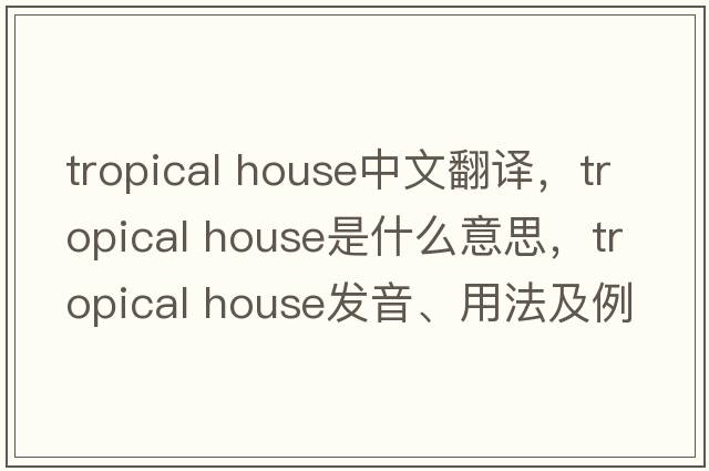 tropical house中文翻譯，tropical house是什么意思，tropical house發(fā)音、用法及例句