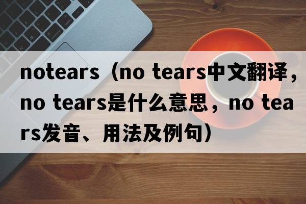 notears（no tears中文翻譯，no tears是什么意思，no tears發(fā)音、用法及例句）