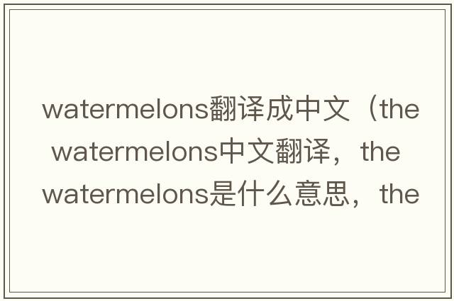 watermelons翻譯成中文（the watermelons中文翻譯，the watermelons是什么意思，the watermelons發(fā)音、用法及例句）