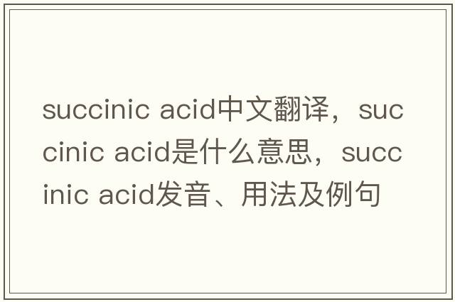 succinic acid中文翻譯，succinic acid是什么意思，succinic acid發(fā)音、用法及例句