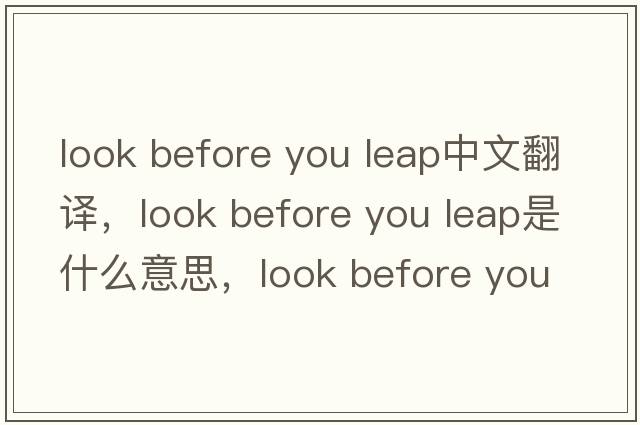 look before you leap中文翻譯，look before you leap是什么意思，look before you leap發(fā)音、用法及例句