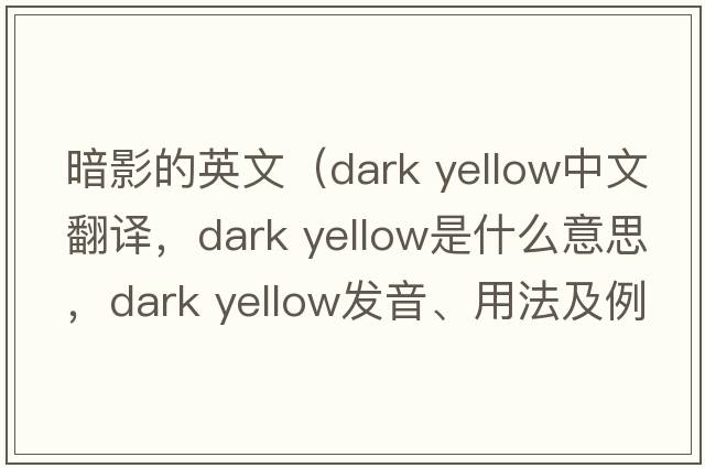 暗影的英文（dark yellow中文翻譯，dark yellow是什么意思，dark yellow發(fā)音、用法及例句）