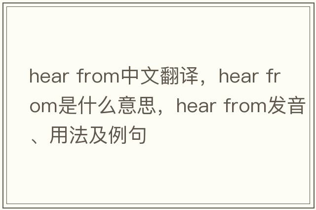 hear from中文翻譯，hear from是什么意思，hear from發(fā)音、用法及例句