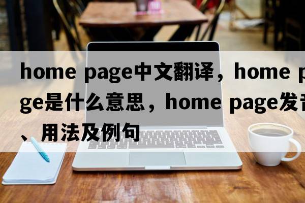 home page中文翻譯，home page是什么意思，home page發(fā)音、用法及例句