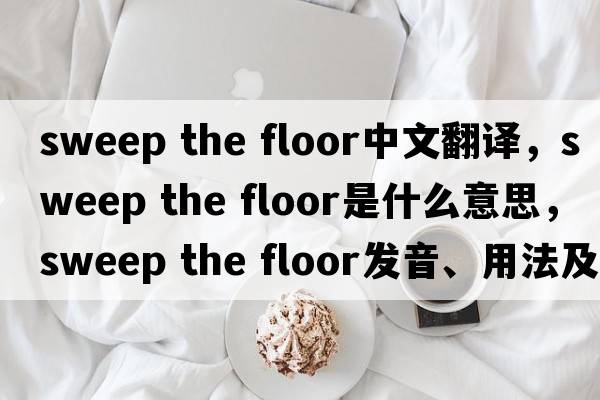 sweep the floor中文翻譯，sweep the floor是什么意思，sweep the floor發(fā)音、用法及例句
