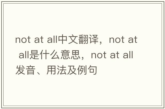 not at all中文翻譯，not at all是什么意思，not at all發(fā)音、用法及例句