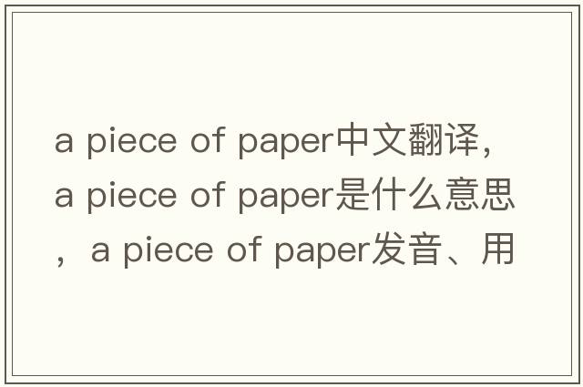 a piece of paper中文翻譯，a piece of paper是什么意思，a piece of paper發(fā)音、用法及例句