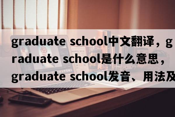graduate school中文翻譯，graduate school是什么意思，graduate school發(fā)音、用法及例句